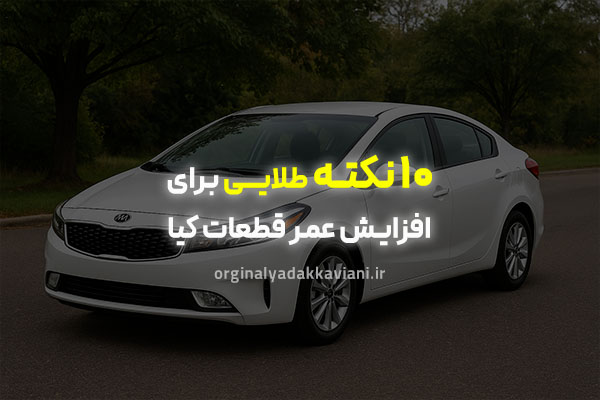 ۱۰ نکته طلایی برای افزایش عمر قطعات کیا